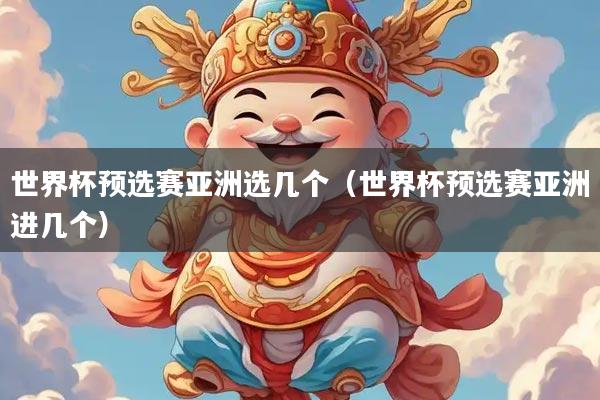 世界杯预选赛亚洲选几个（世界杯预选赛亚洲进几个）