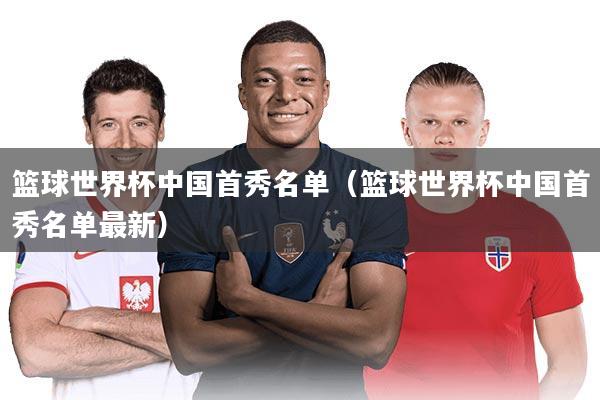 篮球世界杯中国首秀名单（篮球世界杯中国首秀名单最新）