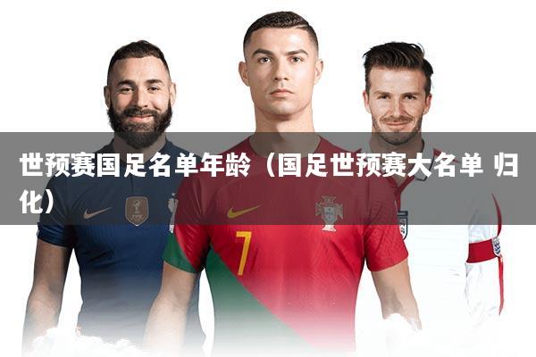 世预赛国足名单年龄（国足世预赛大名单 归化）