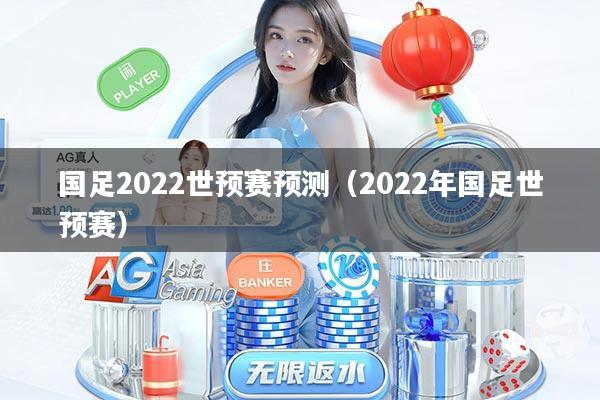 国足2022世预赛预测（2022年国足世预赛）