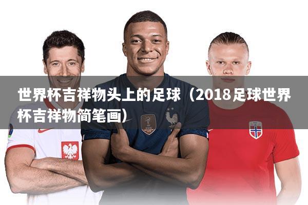 世界杯吉祥物头上的足球（2018足球世界杯吉祥物简笔画）
