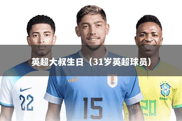 英超大叔生日（31岁英超球员）